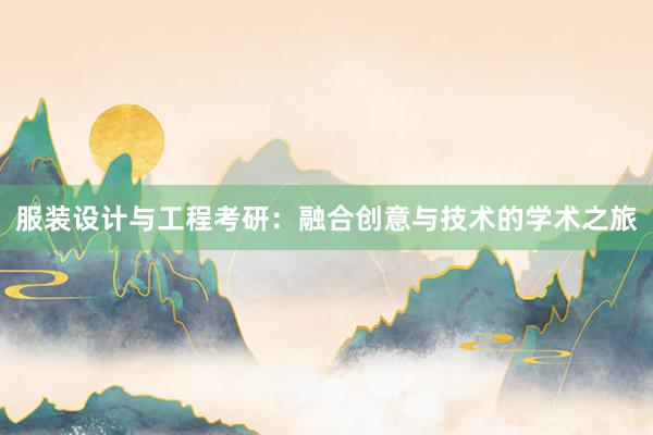 服装设计与工程考研：融合创意与技术的学术之旅